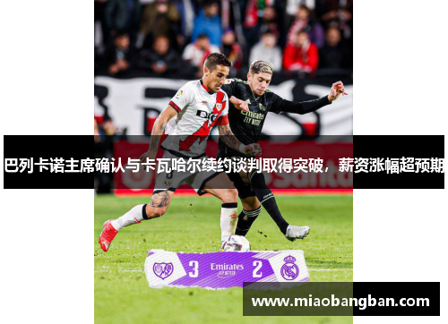 巴列卡诺主席确认与卡瓦哈尔续约谈判取得突破，薪资涨幅超预期
