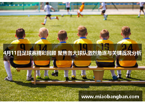 4月11日足球赛精彩回顾 聚焦各大球队激烈角逐与关键战况分析