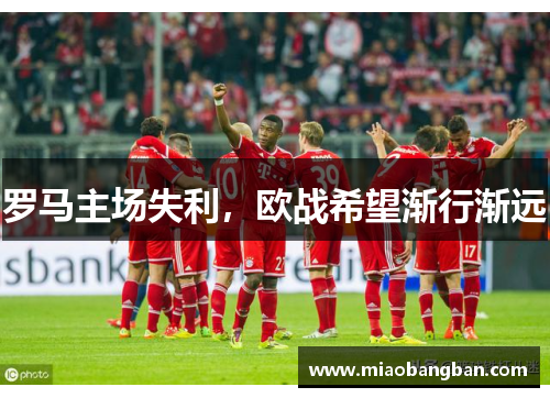 罗马主场失利，欧战希望渐行渐远