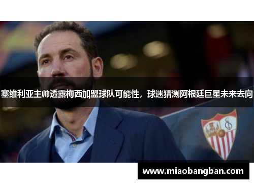 塞维利亚主帅透露梅西加盟球队可能性，球迷猜测阿根廷巨星未来去向